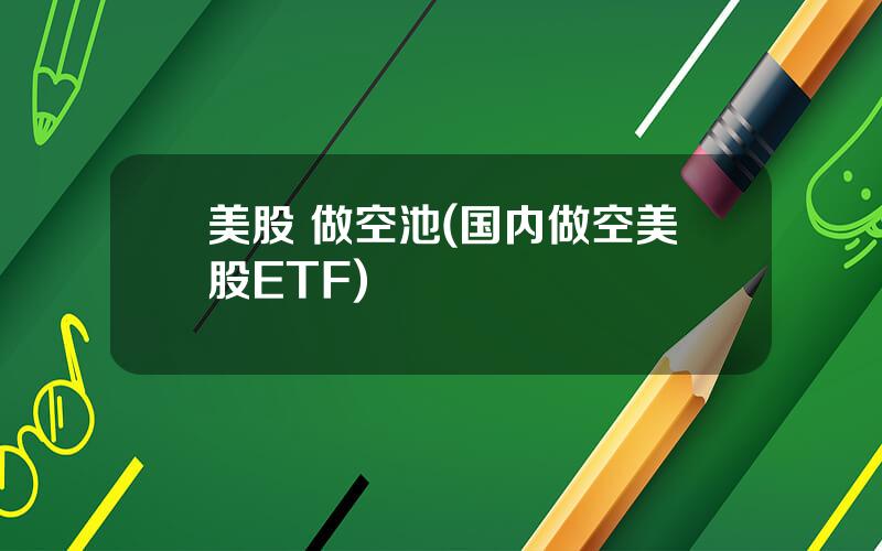 美股 做空池(国内做空美股ETF)